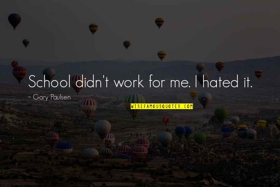 Hated By Some Quotes By Gary Paulsen: School didn't work for me. I hated it.