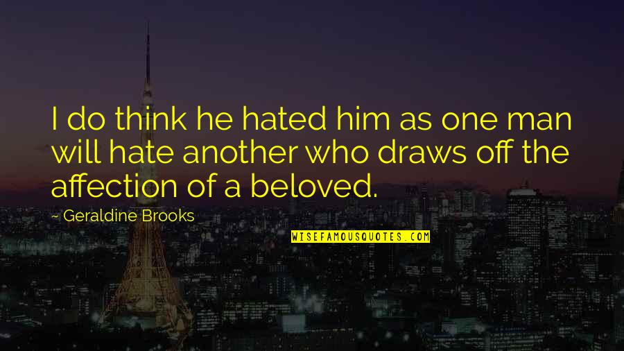 Hated Man Quotes By Geraldine Brooks: I do think he hated him as one Hated Man Quotes By Geraldine Brooks: I do think he hated him as one