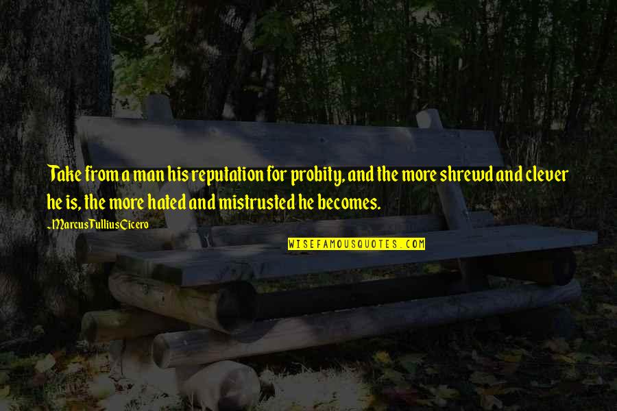 Hated Man Quotes By Marcus Tullius Cicero: Take from a man his reputation for probity, Hated Man Quotes By Marcus Tullius Cicero: Take from a man his reputation for probity,