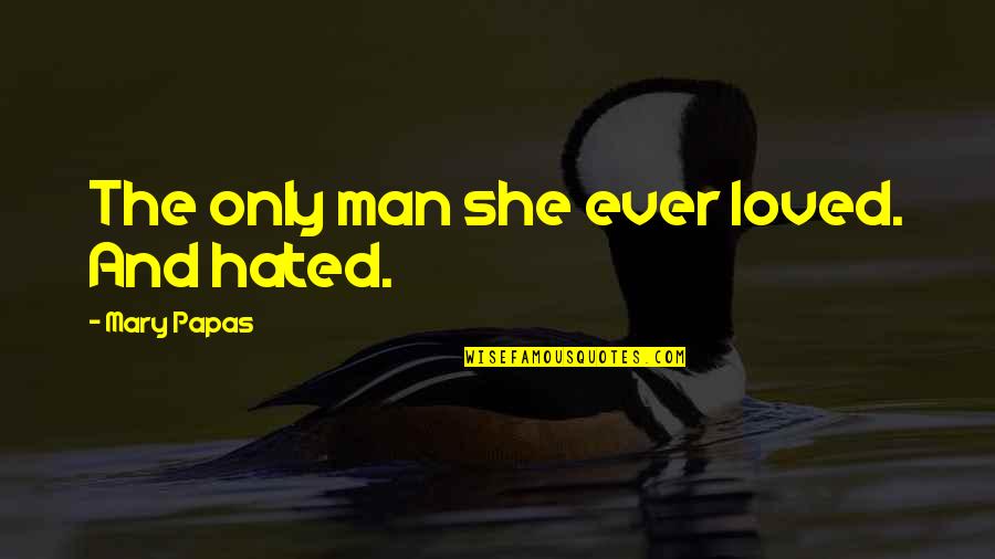 Hated Man Quotes By Mary Papas: The only man she ever loved. And hated. Hated Man Quotes By Mary Papas: The only man she ever loved. And hated.
