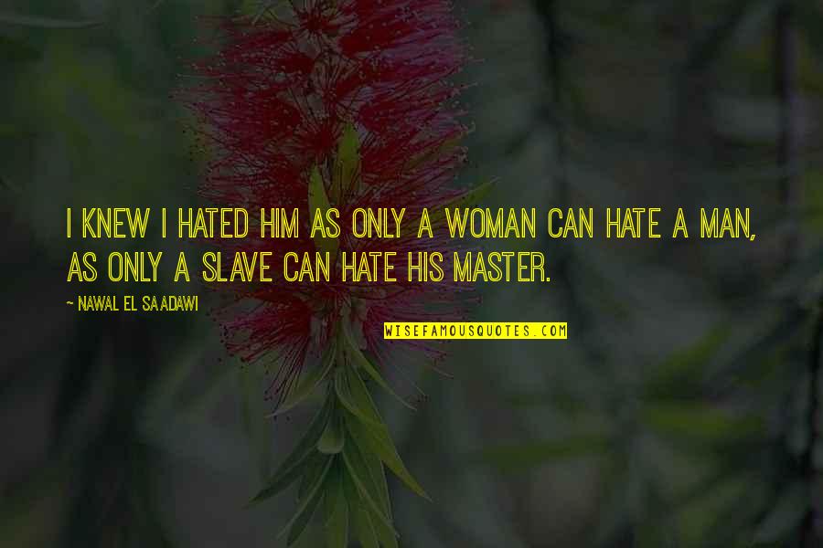 Hated Man Quotes By Nawal El Saadawi: I knew I hated him as only a Hated Man Quotes By Nawal El Saadawi: I knew I hated him as only a