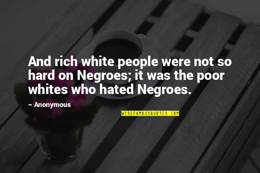 Hated People Quotes By Anonymous: And rich white people were not so hard