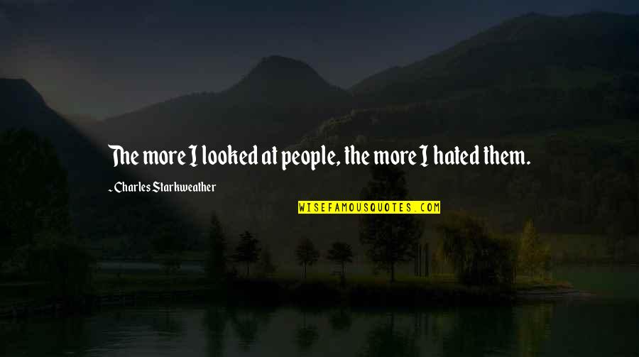 Hated People Quotes By Charles Starkweather: The more I looked at people, the more