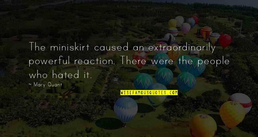 Hated People Quotes By Mary Quant: The miniskirt caused an extraordinarily powerful reaction. There
