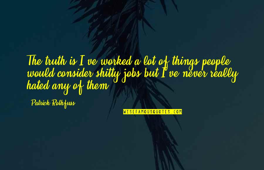 Hated People Quotes By Patrick Rothfuss: The truth is I've worked a lot of