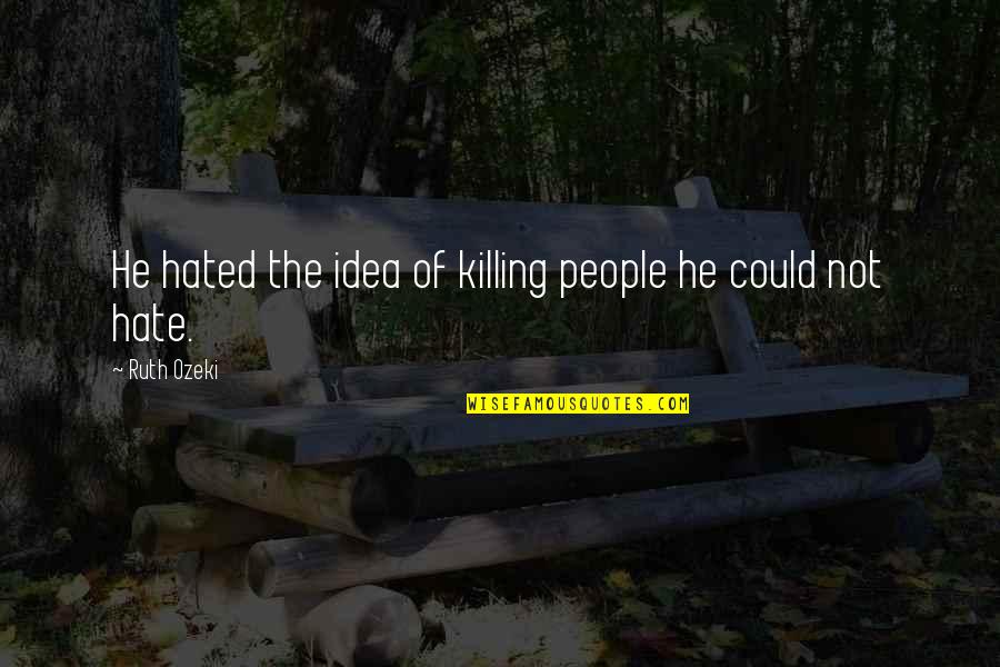 Hated People Quotes By Ruth Ozeki: He hated the idea of killing people he