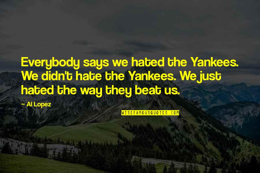 Hated Quotes By Al Lopez: Everybody says we hated the Yankees. We didn't