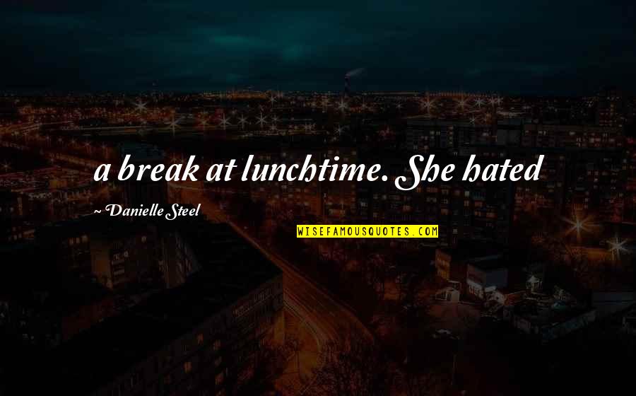 Hated Quotes By Danielle Steel: a break at lunchtime. She hated Hated Quotes By Danielle Steel: a break at lunchtime. She hated