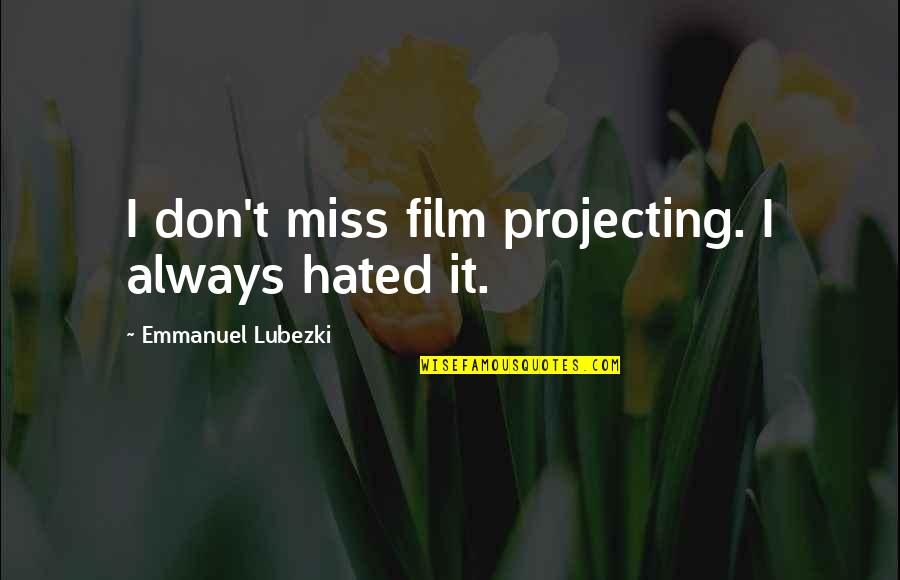 Hated Quotes By Emmanuel Lubezki: I don't miss film projecting. I always hated