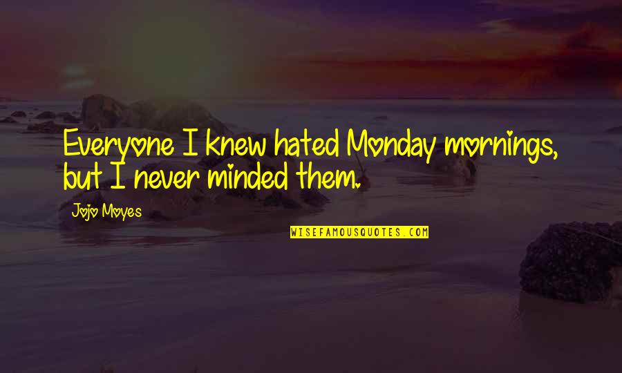Hated Quotes By Jojo Moyes: Everyone I knew hated Monday mornings, but I