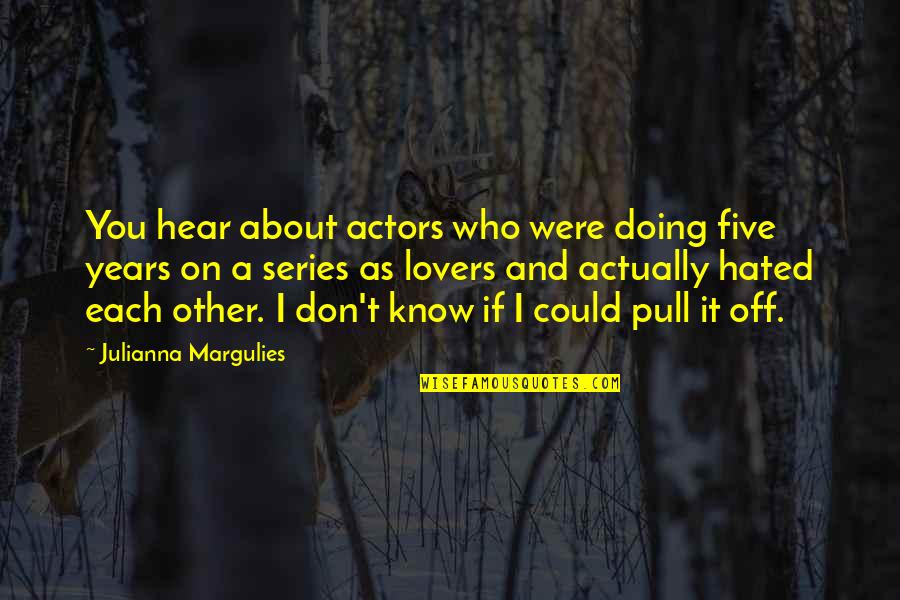 Hated Quotes By Julianna Margulies: You hear about actors who were doing five Hated Quotes By Julianna Margulies: You hear about actors who were doing five