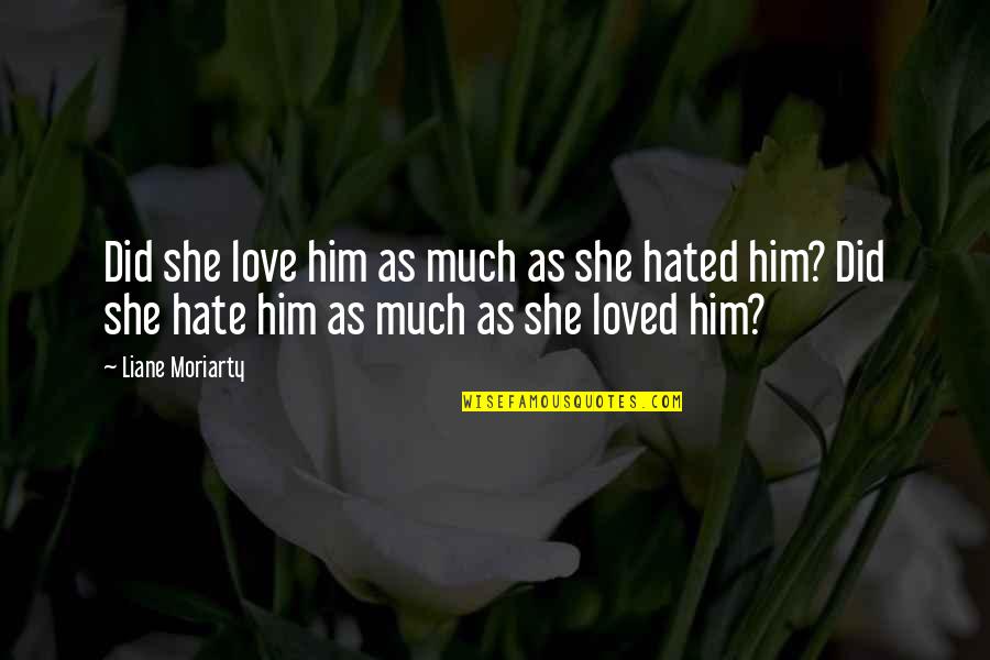 Hated Quotes By Liane Moriarty: Did she love him as much as she Hated Quotes By Liane Moriarty: Did she love him as much as she