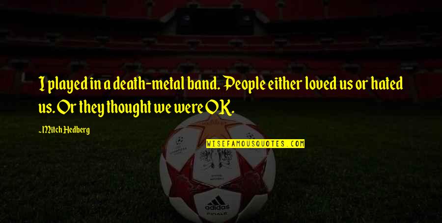 Hated Quotes By Mitch Hedberg: I played in a death-metal band. People either Hated Quotes By Mitch Hedberg: I played in a death-metal band. People either