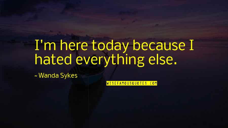 Hated Quotes By Wanda Sykes: I'm here today because I hated everything else. Hated Quotes By Wanda Sykes: I'm here today because I hated everything else.