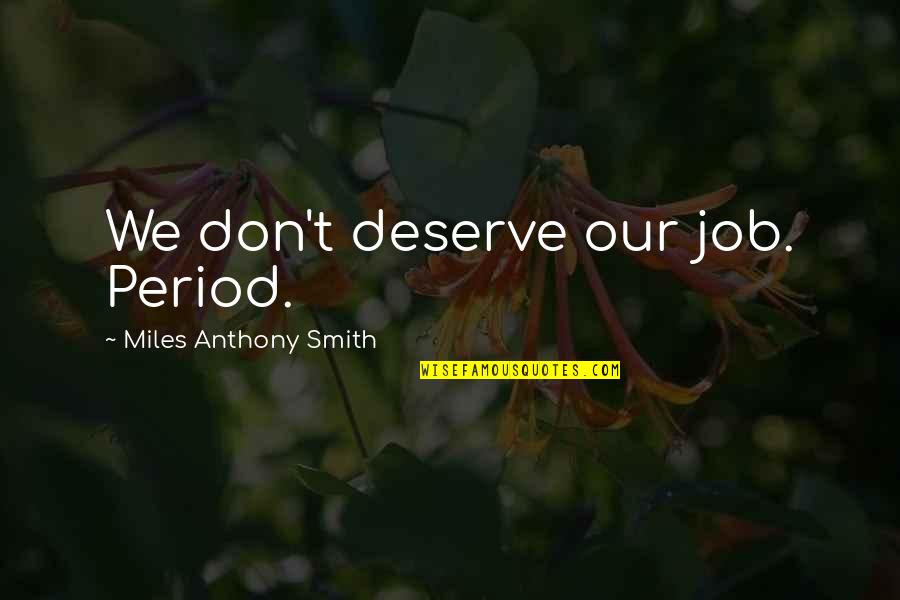 Hatedby Quotes By Miles Anthony Smith: We don't deserve our job. Period. Hatedby Quotes By Miles Anthony Smith: We don't deserve our job. Period.