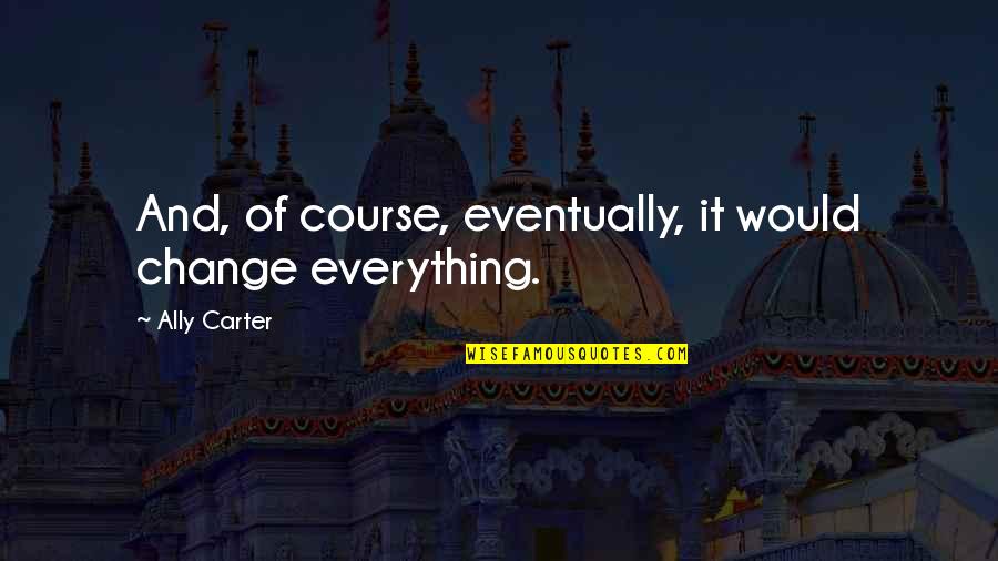 Hateful Christian Quotes By Ally Carter: And, of course, eventually, it would change everything. Hateful Christian Quotes By Ally Carter: And, of course, eventually, it would change everything.