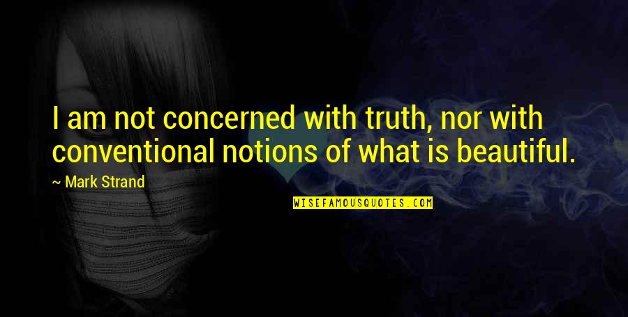 Hateful Comments Quotes By Mark Strand: I am not concerned with truth, nor with