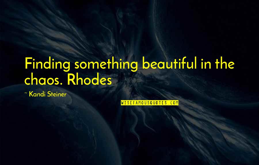 Hateful Exes Quotes By Kandi Steiner: Finding something beautiful in the chaos. Rhodes Hateful Exes Quotes By Kandi Steiner: Finding something beautiful in the chaos. Rhodes