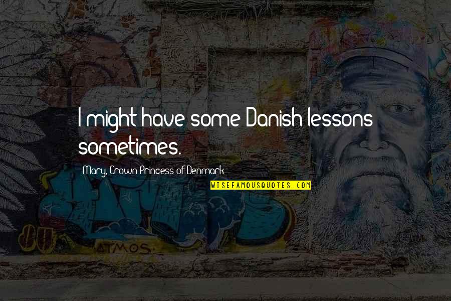 Hateful Exes Quotes By Mary, Crown Princess Of Denmark: I might have some Danish lessons sometimes. Hateful Exes Quotes By Mary, Crown Princess Of Denmark: I might have some Danish lessons sometimes.