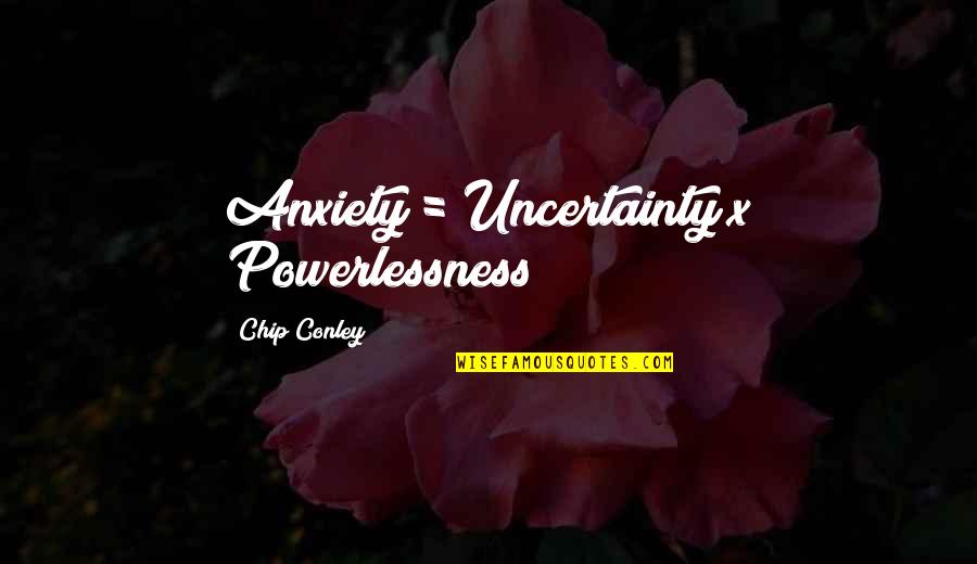 Hateful Love Quotes By Chip Conley: Anxiety = Uncertainty x Powerlessness