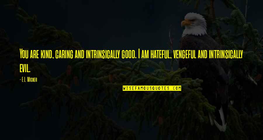 Hateful Quotes By E.L. Wicker: You are kind, caring and intrinsically good. I Hateful Quotes By E.L. Wicker: You are kind, caring and intrinsically good. I