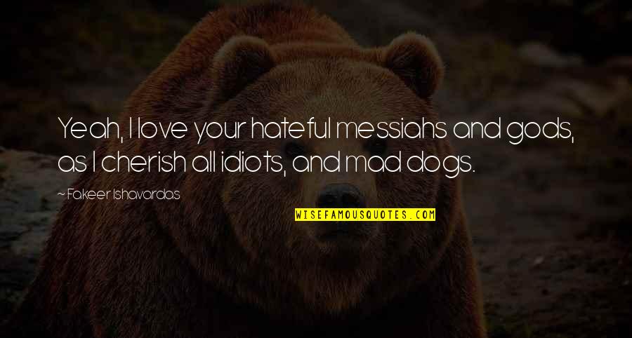 Hateful Quotes By Fakeer Ishavardas: Yeah, I love your hateful messiahs and gods,