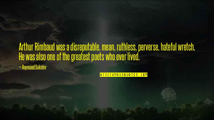 Hateful Quotes By Raymond Sokolov: Arthur Rimbaud was a disreputable, mean, ruthless, perverse,