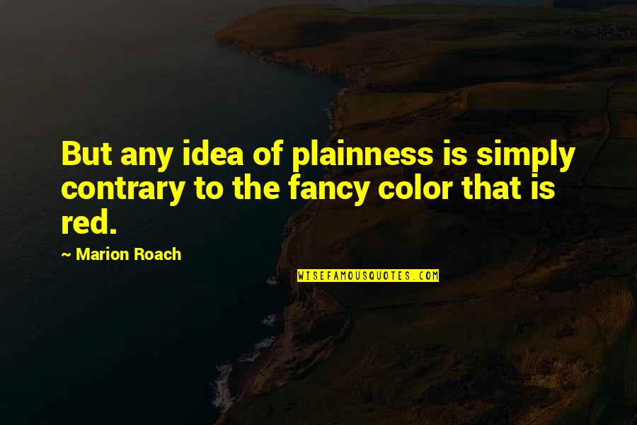 Hatefulness Quotes By Marion Roach: But any idea of plainness is simply contrary