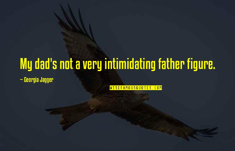 Hater Motivational Quotes By Georgia Jagger: My dad's not a very intimidating father figure.