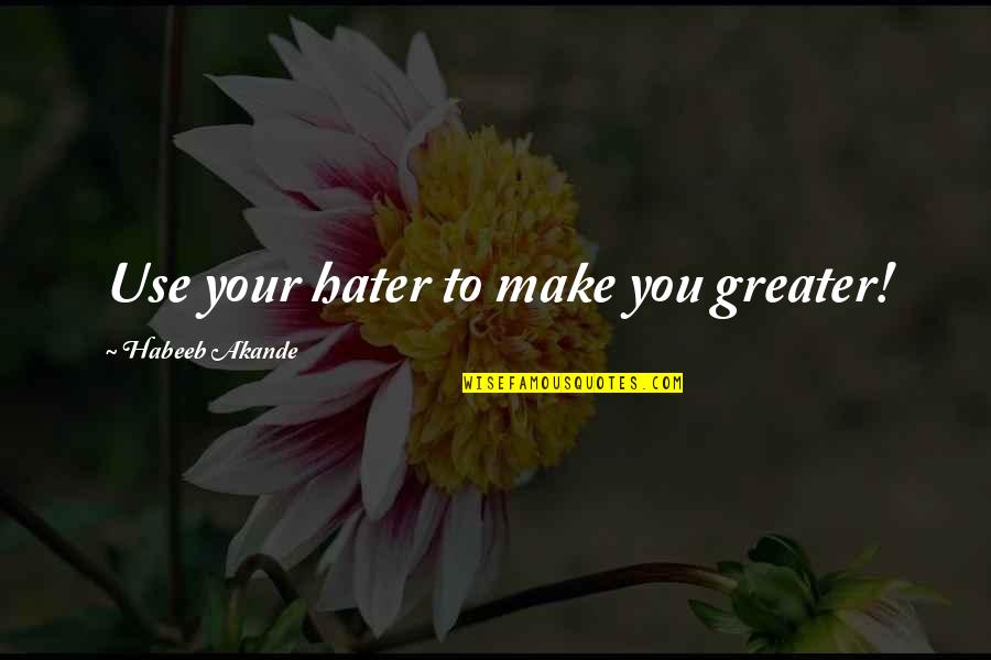 Hater Motivational Quotes By Habeeb Akande: Use your hater to make you greater!