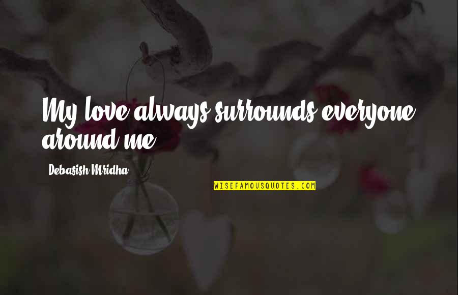 Haterade Quotes By Debasish Mridha: My love always surrounds everyone around me. Haterade Quotes By Debasish Mridha: My love always surrounds everyone around me.
