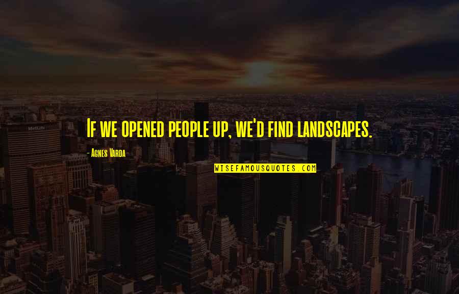 Haters And Drama Quotes By Agnes Varda: If we opened people up, we'd find landscapes.