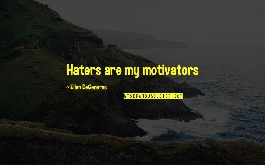 Haters Are Motivators Quotes By Ellen DeGeneres: Haters are my motivators