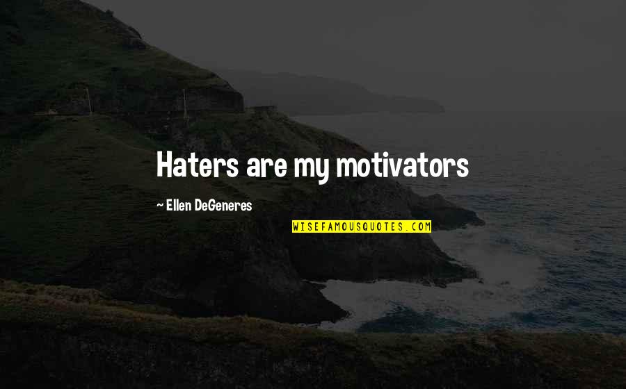 Haters Are My Motivators Quotes By Ellen DeGeneres: Haters are my motivators