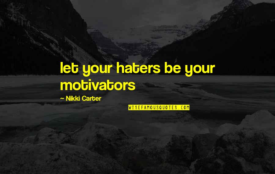 Haters Are Your Motivators Quotes By Nikki Carter: let your haters be your motivators