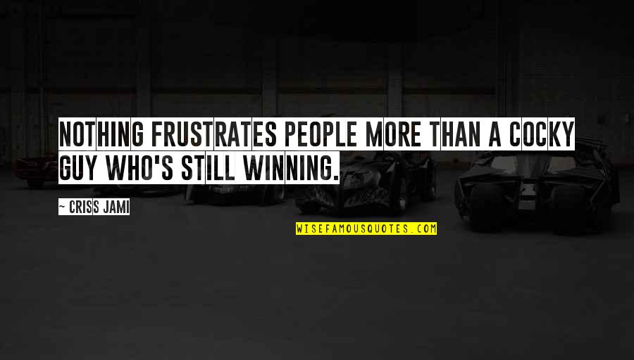 Haters Funny Quotes By Criss Jami: Nothing frustrates people more than a cocky guy
