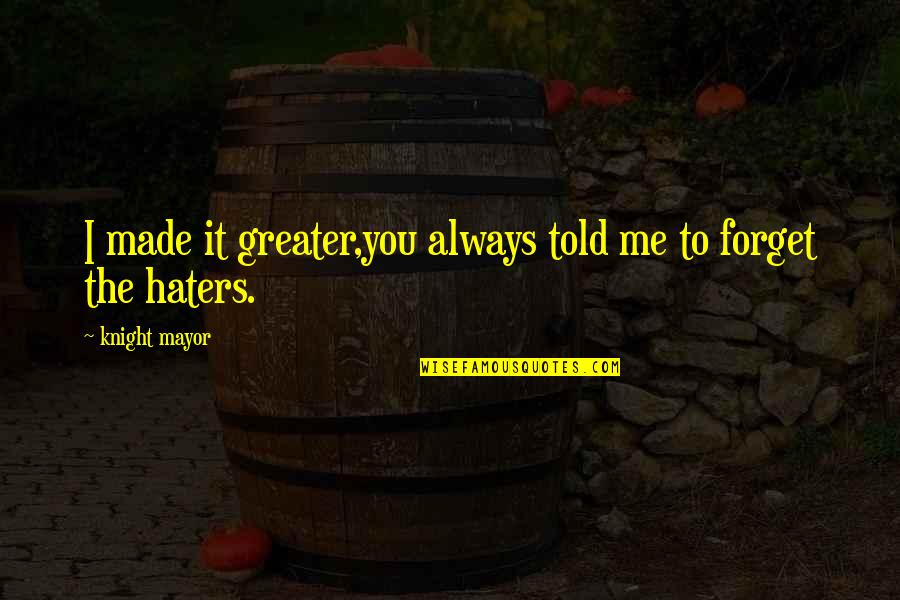 Haters In Your Life Quotes By Knight Mayor: I made it greater,you always told me to