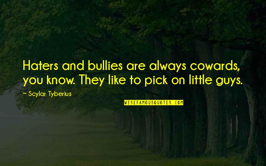 Haters In Your Life Quotes By Scylar Tyberius: Haters and bullies are always cowards, you know. Haters In Your Life Quotes By Scylar Tyberius: Haters and bullies are always cowards, you know.