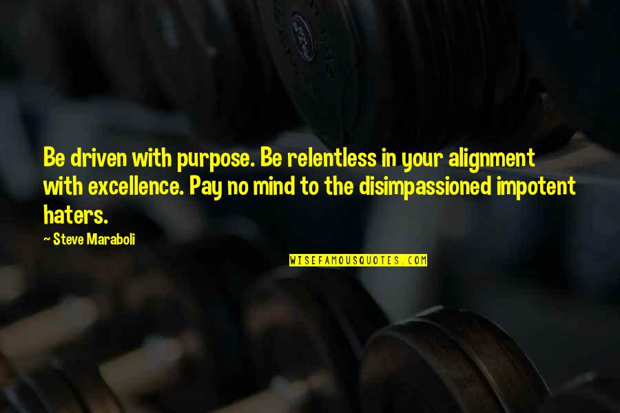 Haters In Your Life Quotes By Steve Maraboli: Be driven with purpose. Be relentless in your Haters In Your Life Quotes By Steve Maraboli: Be driven with purpose. Be relentless in your