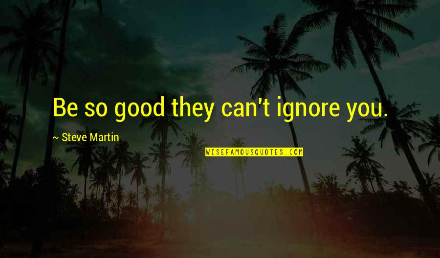 Haters In Your Life Quotes By Steve Martin: Be so good they can't ignore you.
