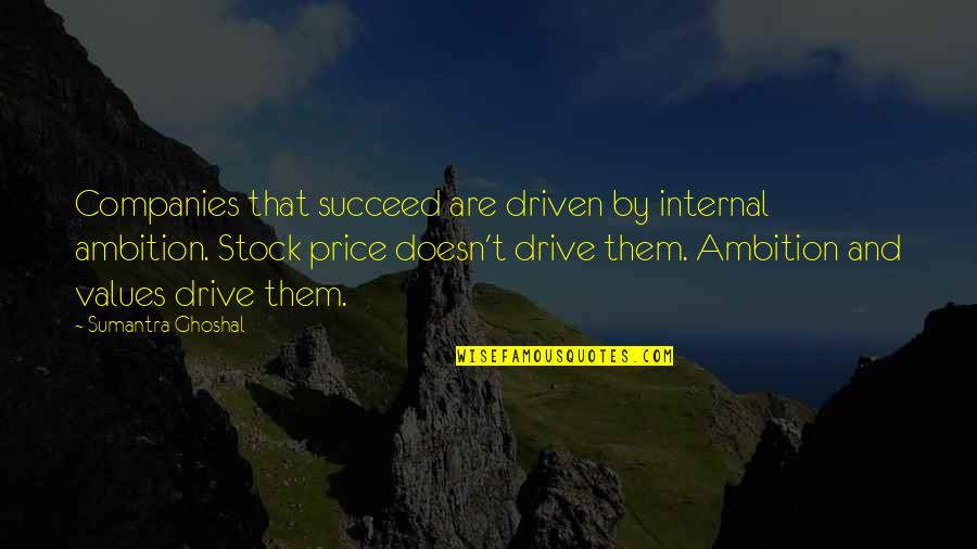 Haters In Your Life Quotes By Sumantra Ghoshal: Companies that succeed are driven by internal ambition.