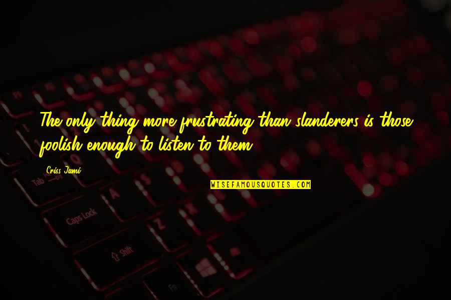 Haters Jealousy Quotes By Criss Jami: The only thing more frustrating than slanderers is