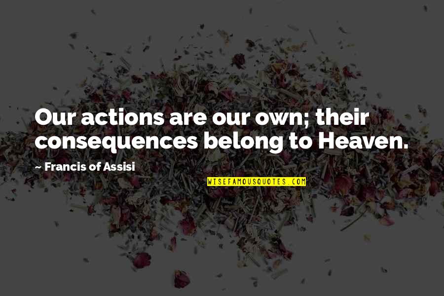 Haters Spiteful Quotes By Francis Of Assisi: Our actions are our own; their consequences belong Haters Spiteful Quotes By Francis Of Assisi: Our actions are our own; their consequences belong