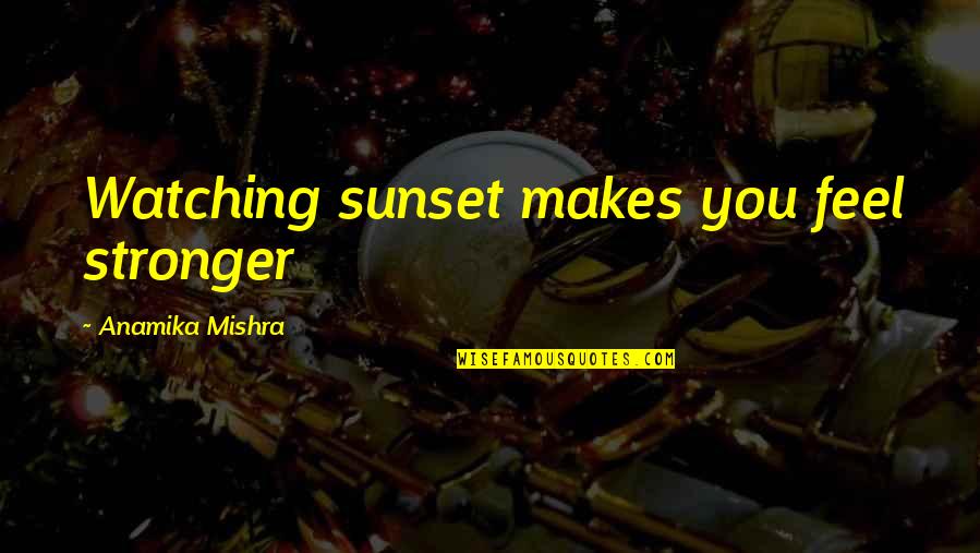 Haters Text Quotes By Anamika Mishra: Watching sunset makes you feel stronger