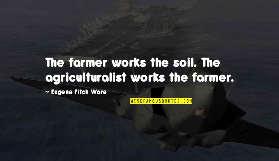 Haters Will See You Walk On Water Quotes By Eugene Fitch Ware: The farmer works the soil. The agriculturalist works