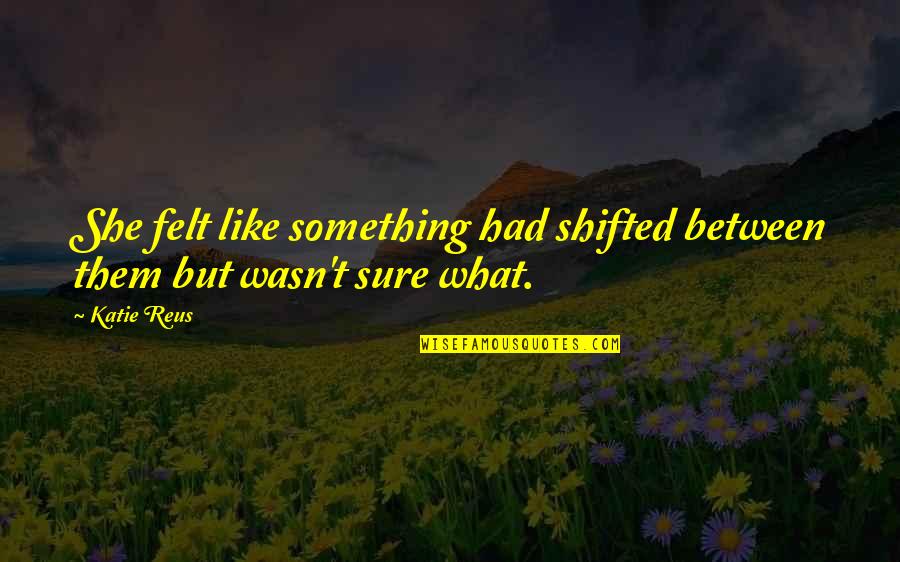 Hateth Father Quotes By Katie Reus: She felt like something had shifted between them