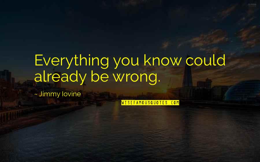 Hatever Quotes By Jimmy Iovine: Everything you know could already be wrong. Hatever Quotes By Jimmy Iovine: Everything you know could already be wrong.