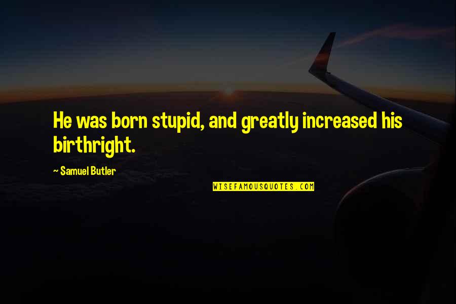 Hateyou123 Quotes By Samuel Butler: He was born stupid, and greatly increased his Hateyou123 Quotes By Samuel Butler: He was born stupid, and greatly increased his