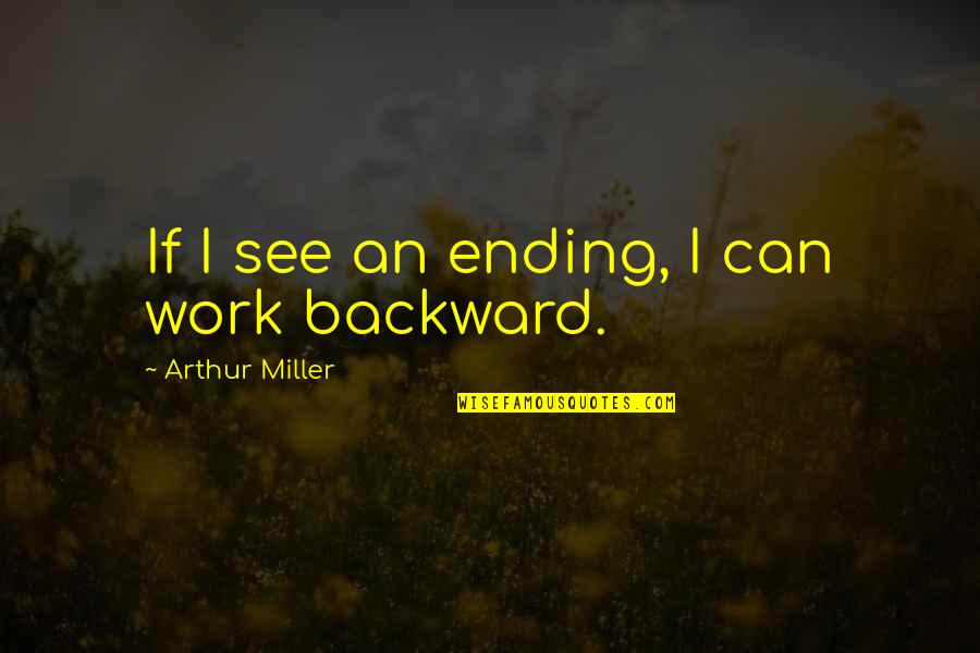 Hatful Quotes By Arthur Miller: If I see an ending, I can work