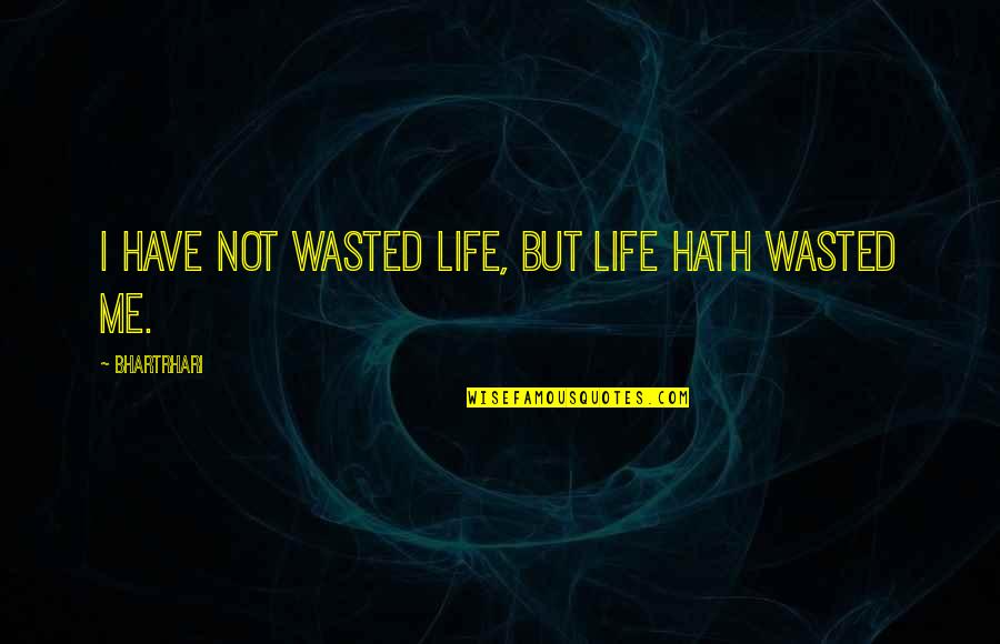 Hath Me Hath Quotes By Bhartrhari: I have not wasted life, but life hath Hath Me Hath Quotes By Bhartrhari: I have not wasted life, but life hath